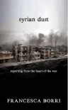 Syrian Dust: Reporting from the Heart of the War - Francesca Borri, Anne Milano Appel