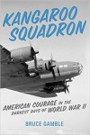 Kangaroo Squadron: American Courage in the Darkest Days of World War II - Bruce Gamble