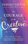 The Courage to Be Creative: How to Believe in Yourself, Your Dreams and Ideas, and Your Creative Career Path - Doreen Virtue