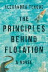 The Principles Behind Flotation: A Novel - Alexandra Teague