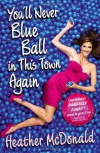 You'll Never Blue Ball in This Town Again: One Woman's Painfully Funny Quest to Give It Up - Heather  McDonald