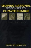 Shaping National Responses to Climate Change: A Post-Rio Guide - Henry C. Lee