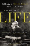 Wrestling for My Life: The Legend, the Reality, and the Faith of a WWE Superstar - Shawn Michaels, David Thomas