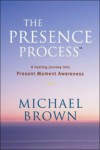 The Presence Process: A Healing Journey Into Present Moment Awareness (v. 1) - Michael  Brown