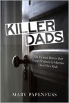 Killer Dads: The Twisted Drives that Compel Fathers to Murder Their Own Kids - Mary Papenfuss