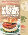 The Best Veggie Burgers on the Planet: 101 Globally Inspired Vegan Creations Packed with Fresh Flavors and Exciting New Tastes - Joni Marie Newman