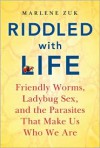 Riddled with Life: Friendly Worms, Ladybug Sex, and the Parasites That Make Us Who We Are - Marlene Zuk