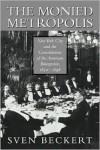 The Monied Metropolis: New York City and the Consolidation of the American Bourgeoisie, 1850-1896 - Sven Beckert