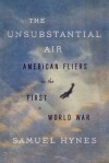 The Unsubstantial Air: American Fliers in the First World War - Samuel Hynes
