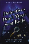 Detectives Don't Wear Seat Belts: True Adventures of a Female P.I. - Cici McNair