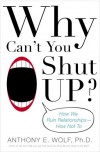 Why Can't You Shut Up?: How We Ruin Relationships--How Not To - Anthony E. Wolf