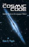 The Cosmic Code: Quantum Physics as the Language of Nature - Heinz R. Pagels