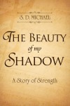 The Beauty of my Shadow: A Story of Strength - S.D. Michael