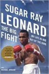 The Big Fight: My Life In and Out of the Ring - Sugar Ray Leonard, Michael Arkush