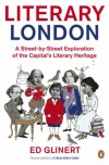 Literary London: A Street by Street Exploration of the Capital's Literary Heritage - Ed Glinert