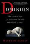 Dominion: The Power of Man, the Suffering of Animals, and the Call to Mercy - Matthew Scully