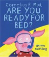 Cornelius P. Mud, Are You Ready for Bed? - Barney Saltzberg