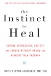 The Instinct to Heal: Curing Depression, Anxiety and Stress Without Drugs and Without Talk Therapy - David Servan-Schreiber