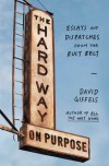 The Hard Way on Purpose: Essays and Dispatches from the Rust Belt - David Giffels