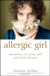 Allergic Girl: Adventures in Living Well with Food Allergies - Sloane Miller