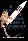 A Ball, a Dog, and a Monkey: 1957 - The Space Race Begins - Michael D'Antonio