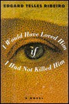 I Would Have Loved Him, If I Had Not Killed Him: A Novel - Edgard T. Ribeiro