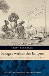 Savages Within the Empire: Representations of American Indians in Eighteenth-Century Britain - Troy Bickham