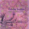 The Knitting Goddess: Finding the Heart and Soul of Knitting Through Instruction, Projects, and Stories - Deborah Bergman