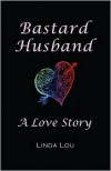 Bastard Husband: A Love Story - Linda Lou