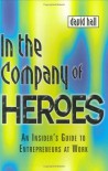 In the Company of Heroes: How to Release Your Entrepreneurial Spirit - David Hall