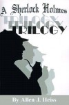 A Sherlock Holmes Trilogy - Allen J. Heiss