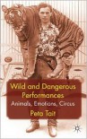 Wild and Dangerous Performances: Animals, Emotions, Circus - Peta Tait