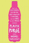 Plastic Purge: How to Use Less Plastic, Eat Better, Keep Toxins Out of Your Body, and Help Save the Sea Turtles! - Michael SanClements