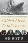 Gilded Lives, Fatal Voyage: The Titanic's First-Class Passengers and Their World - Hugh Brewster