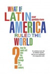 What if Latin America Ruled the World?: How the South Will Take the North Through the 21st Century - Oscar Guardiola-Rivera