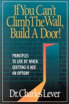 If You Can't Climb the Wall, Build a Door!: Principles to Live by When Quitting is Not an Option - Charles C. Lever