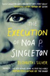 The Execution of Noa P. Singleton: A Novel - Elizabeth L. Silver