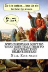 Why Christians Don't Do What Jesus Tells Them To ...And What They Believe Instead - Neil Robinson