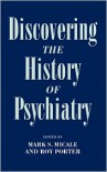 Discovering the History of Psychiatry - Mark S. Micale, Roy Porter