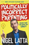 Politically Incorrect Parenting: Before Your Kids Drive You Crazy, ReadThis! - Nigel Latta