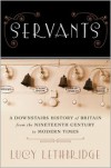 Servants: A Downstairs History of Britain from the Nineteenth-Century to Modern Times - Lucy  Lethbridge