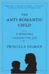 The Anti-Romantic Child: A Story of Unexpected Joy - Priscilla Gilman