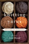 Knitting Yarns: Writers on Knitting - Ann Hood