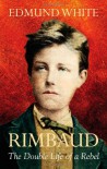 Rimbaud: The Double Life Of A Rebel - Edmund White
