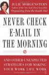 Never Check E-Mail In the Morning: And Other Unexpected Strategies for Making Your Work Life Work - Julie Morgenstern