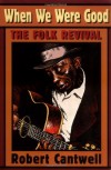 When We Were Good: The Folk Revival - Robert S. Cantwell