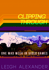 Clipping Through: One Mad Week in Videogames - Leigh Alexander