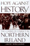 Hope Against History: The Course Of Conflict In Northern Ireland - Jack Holland