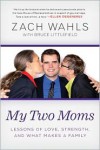 My Two Moms: Lessons of Love, Strength, and What Makes a Family - Zach Wahls, Bruce   Littlefield