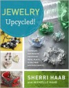 Jewelry Upcycled!: Techniques and Projects for Reusing Metal, Plastic, Glass, Fiber, and Found Objects - Sherri Haab, Michelle Haab